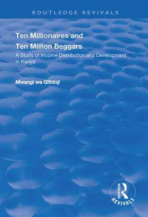 Ten Millionaires and Ten Million Beggars: A Study of Income Distribution and Development in Kenya de Mwangi Wa. Githinji