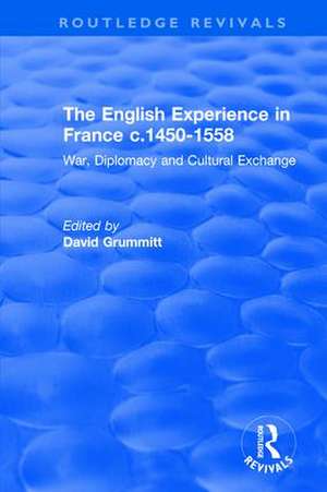 The English Experience in France c.1450-1558: War, Diplomacy and Cultural Exchange de David Grummitt