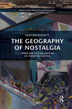 The Geography of Nostalgia: Global and Local Perspectives on Modernity and Loss de Alastair Bonnett