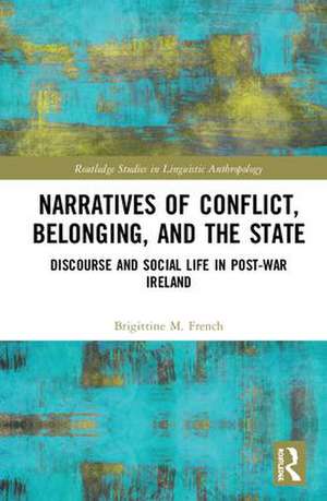 Narratives of Conflict, Belonging, and the State: Discourse and Social Life in Post-War Ireland de Brigittine M. French