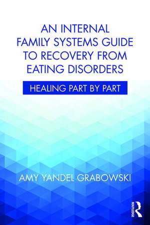 An Internal Family Systems Guide to Recovery from Eating Disorders: Healing Part by Part de Amy Yandel Grabowski