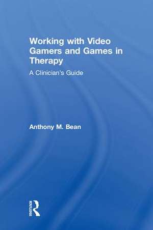 Working with Video Gamers and Games in Therapy: A Clinician's Guide de Anthony M. Bean