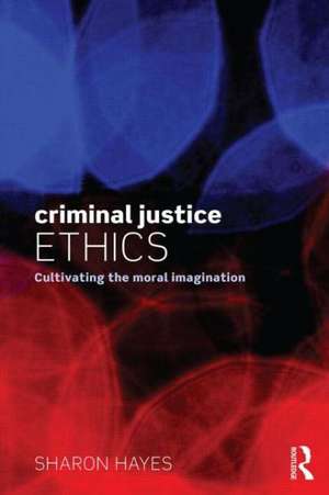 Criminal Justice Ethics: Cultivating the moral imagination de Sharon Hayes