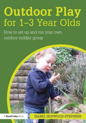 Outdoor Play for 1--3 Year Olds: How to set up and run your own outdoor toddler group de Isabel Hopwood-Stephens