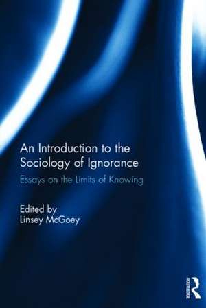 An Introduction to the Sociology of Ignorance: Essays on the Limits of Knowing de Linsey McGoey