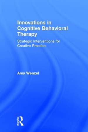 Innovations in Cognitive Behavioral Therapy: Strategic Interventions for Creative Practice de Amy Wenzel