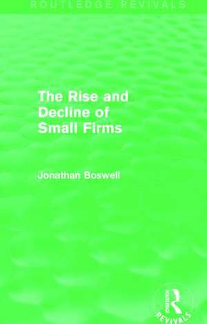 The Rise and Decline of Small Firms (Routledge Revivals) de Jonathan Boswell