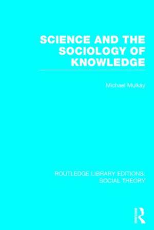 Science and the Sociology of Knowledge (RLE Social Theory) de Michael Mulkay