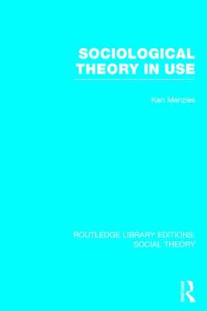 Sociological Theory in Use (RLE Social Theory) de Kenneth Menzies