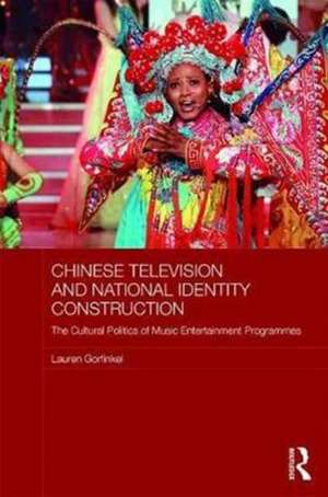 Chinese Television and National Identity Construction: The Cultural Politics of Music-Entertainment Programmes de Lauren Gorfinkel