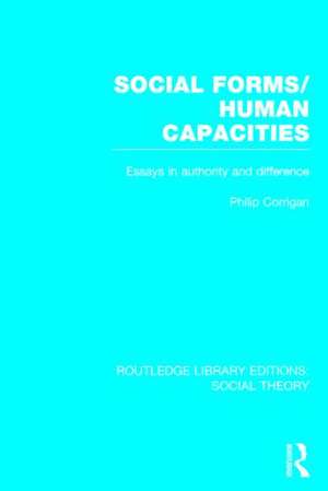 Social Forms/Human Capacities (RLE Social Theory): Essays in Authority and Difference de Philip Corrigan