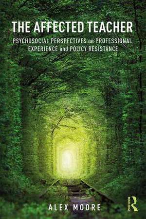 The Affected Teacher: Psychosocial Perspectives on Professional Experience and Policy Resistance de Alex Moore