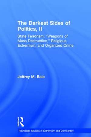 The Darkest Sides of Politics, II: State Terrorism, “Weapons of Mass Destruction,” Religious Extremism, and Organized Crime de Jeffrey M. Bale