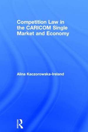 Competition Law in the CARICOM Single Market and Economy de Alina Kaczorowska-Ireland