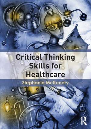 Critical Thinking Skills for Healthcare de Stephanie McKendry