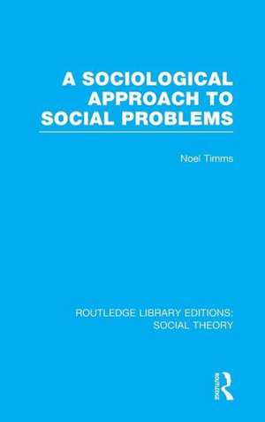 A Sociological Approach to Social Problems (RLE Social Theory) de Noel Timms