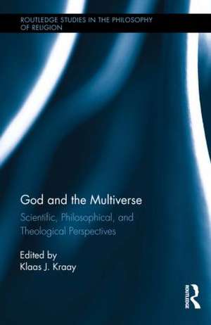 God and the Multiverse: Scientific, Philosophical, and Theological Perspectives de Klaas Kraay