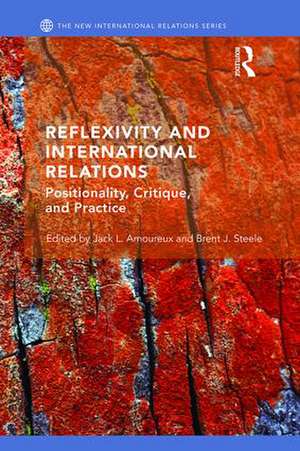 Reflexivity and International Relations: Positionality, Critique, and Practice de Jack L Amoureux