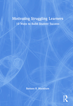 Motivating Struggling Learners: 10 Ways to Build Student Success de Barbara R. Blackburn