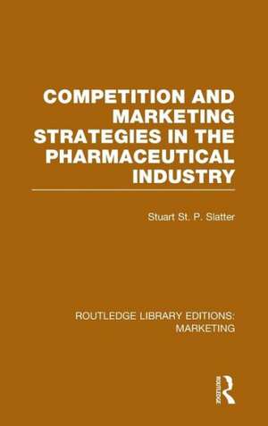 Competition and Marketing Strategies in the Pharmaceutical Industry (RLE Marketing) de Stuart St P Slatter