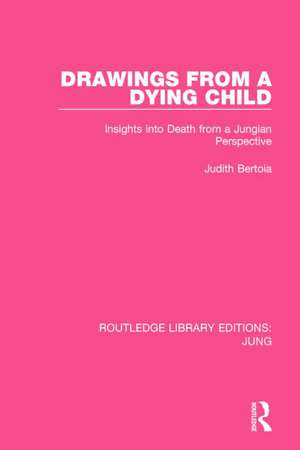 Drawings from a Dying Child (RLE: Jung): Insights into Death from a Jungian Perspective de Judith Bertoia