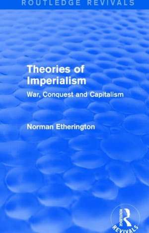 Theories of Imperialism (Routledge Revivals): War, Conquest and Capital de Norman Etherington