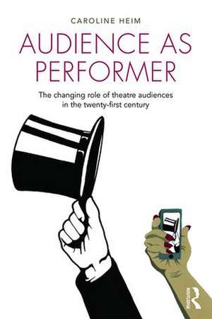 Audience as Performer: The changing role of theatre audiences in the twenty-first century de Caroline Heim