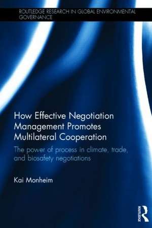 How Effective Negotiation Management Promotes Multilateral Cooperation: The power of process in climate, trade, and biosafety negotiations de Kai Monheim
