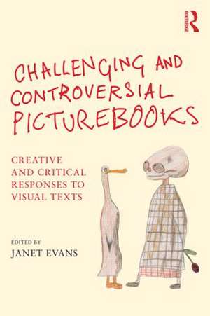 Challenging and Controversial Picturebooks: Creative and critical responses to visual texts de Janet Evans