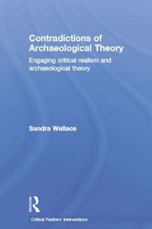 Contradictions of Archaeological Theory: Engaging Critical Realism and Archaeological Theory de Sandra Wallace