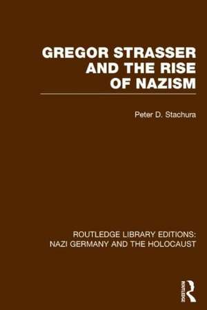 Gregor Strasser and the Rise of Nazism (RLE Nazi Germany & Holocaust) de Peter D. Stachura