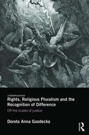 Rights, Religious Pluralism and the Recognition of Difference: Off the Scales of Justice de Dorota Anna Gozdecka