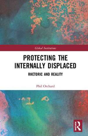 Protecting the Internally Displaced: Rhetoric and Reality de Phil Orchard