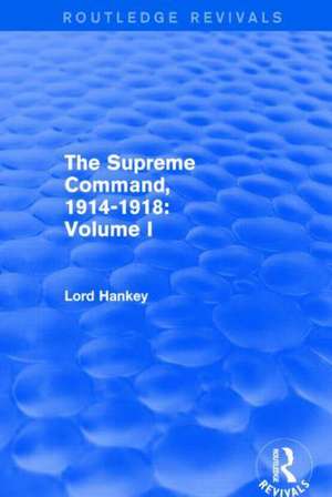 The Supreme Command, 1914-1918 (Routledge Revivals): Volume I de Lord Hankey