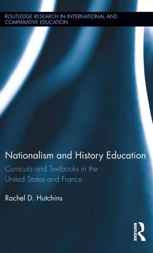 Nationalism and History Education: Curricula and Textbooks in the United States and France de Rachel Hutchins