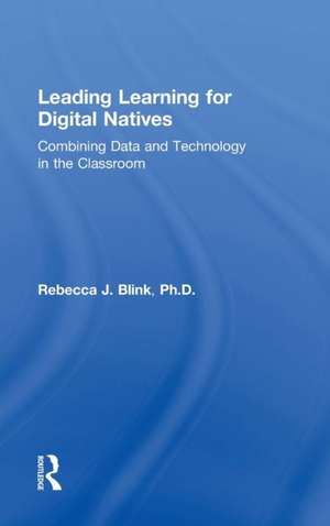 Leading Learning for Digital Natives: Combining Data and Technology in the Classroom de Rebecca J. Blink