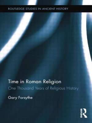 Time in Roman Religion: One Thousand Years of Religious History de Gary Forsythe