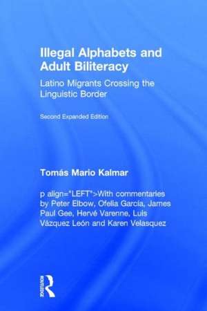 Illegal Alphabets and Adult Biliteracy: Latino Migrants Crossing the Linguistic Border, Expanded Edition de Tomás Mario Kalmar