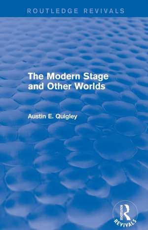 The Modern Stage and Other Worlds (Routledge Revivals) de Austin E. Quigley