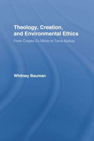 Theology, Creation, and Environmental Ethics: From Creatio Ex Nihilo to Terra Nullius de Whitney Bauman