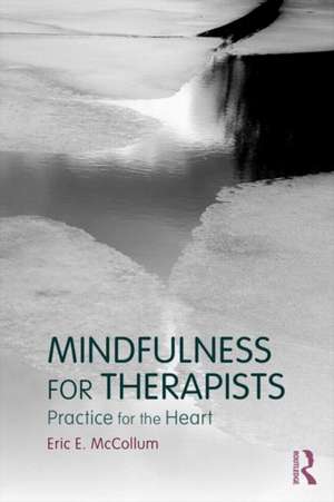 Mindfulness for Therapists: Practice for the Heart de Eric E. McCollum