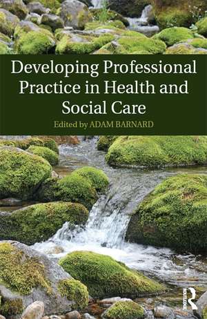 Developing Professional Practice in Health and Social Care de Adam Barnard