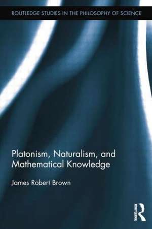 Platonism, Naturalism, and Mathematical Knowledge de James Robert Brown