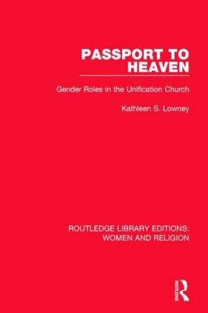 Passport to Heaven (RLE Women and Religion): Gender Roles in the Unification Church de Kathleen S. Lowney