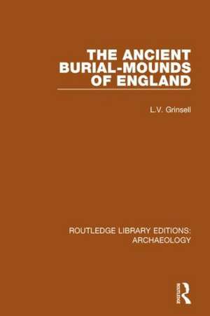 The Ancient Burial-mounds of England de L.V. Grinsell