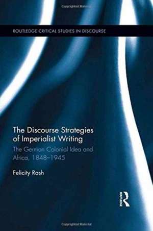 The Discourse Strategies of Imperialist Writing: The German Colonial Idea and Africa, 1848-1945 de Felicity Rash