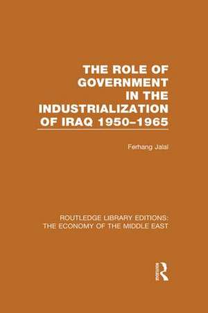 The Role of Government in the Industrialization of Iraq 1950-1965 (RLE Economy of Middle East) de Ferhang Jalal