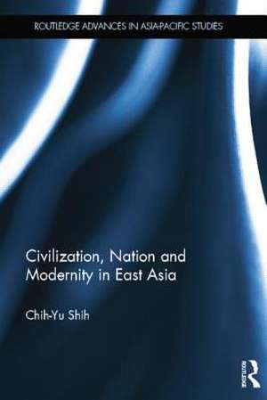 Civilization, Nation and Modernity in East Asia de Chih-Yu Shih