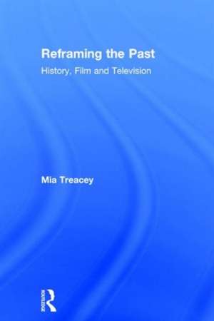 Reframing the Past: History, Film and Television de Mia Treacey