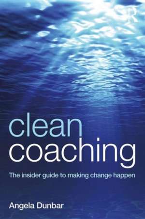 Clean Coaching: The insider guide to making change happen de Angela Dunbar